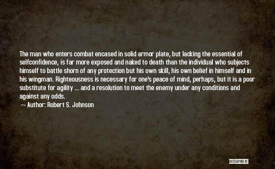 Robert S. Johnson Quotes: The Man Who Enters Combat Encased In Solid Armor Plate, But Lacking The Essential Of Selfconfidence, Is Far More Exposed