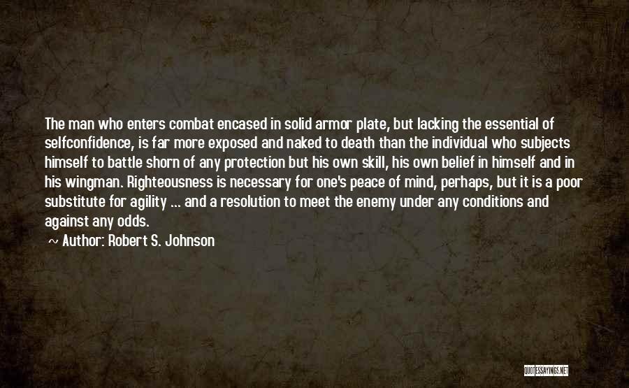 Robert S. Johnson Quotes: The Man Who Enters Combat Encased In Solid Armor Plate, But Lacking The Essential Of Selfconfidence, Is Far More Exposed