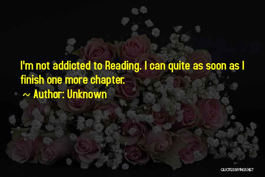 Unknown Quotes: I'm Not Addicted To Reading. I Can Quite As Soon As I Finish One More Chapter.