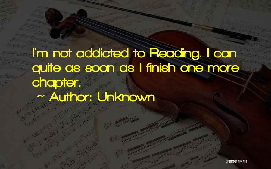 Unknown Quotes: I'm Not Addicted To Reading. I Can Quite As Soon As I Finish One More Chapter.