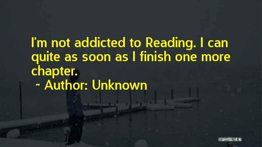 Unknown Quotes: I'm Not Addicted To Reading. I Can Quite As Soon As I Finish One More Chapter.