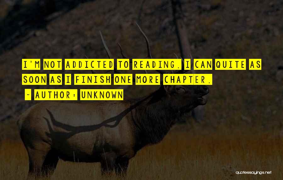 Unknown Quotes: I'm Not Addicted To Reading. I Can Quite As Soon As I Finish One More Chapter.