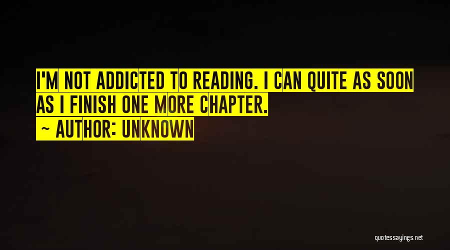 Unknown Quotes: I'm Not Addicted To Reading. I Can Quite As Soon As I Finish One More Chapter.