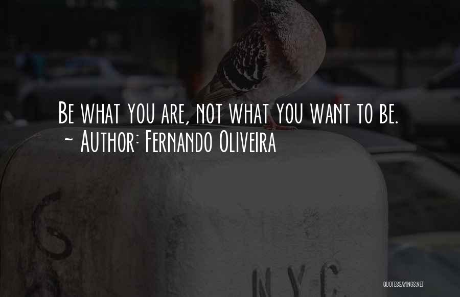 Fernando Oliveira Quotes: Be What You Are, Not What You Want To Be.