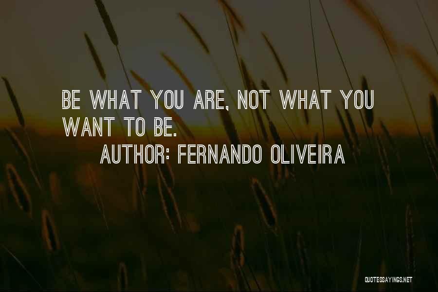 Fernando Oliveira Quotes: Be What You Are, Not What You Want To Be.