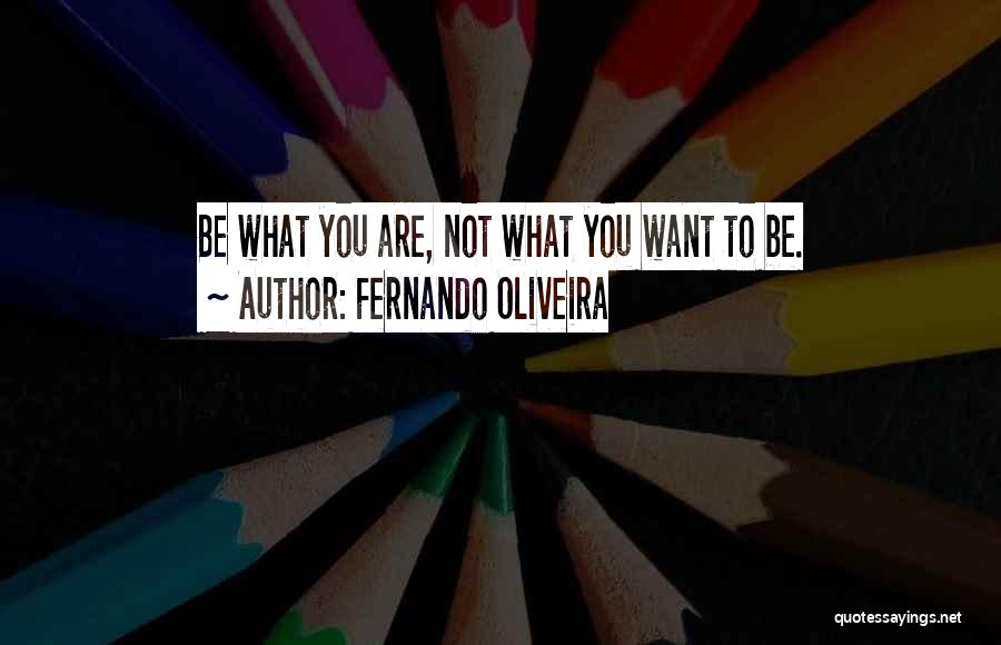 Fernando Oliveira Quotes: Be What You Are, Not What You Want To Be.