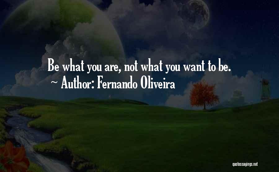 Fernando Oliveira Quotes: Be What You Are, Not What You Want To Be.