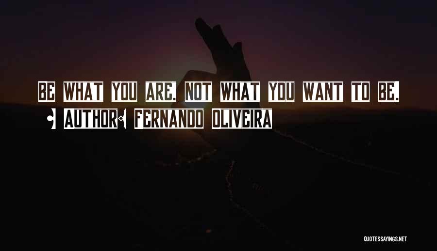 Fernando Oliveira Quotes: Be What You Are, Not What You Want To Be.