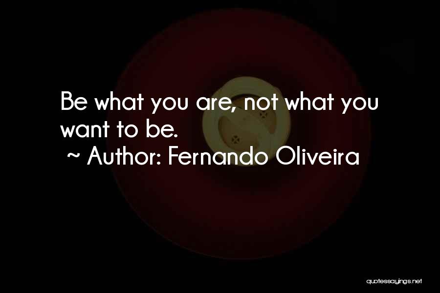 Fernando Oliveira Quotes: Be What You Are, Not What You Want To Be.