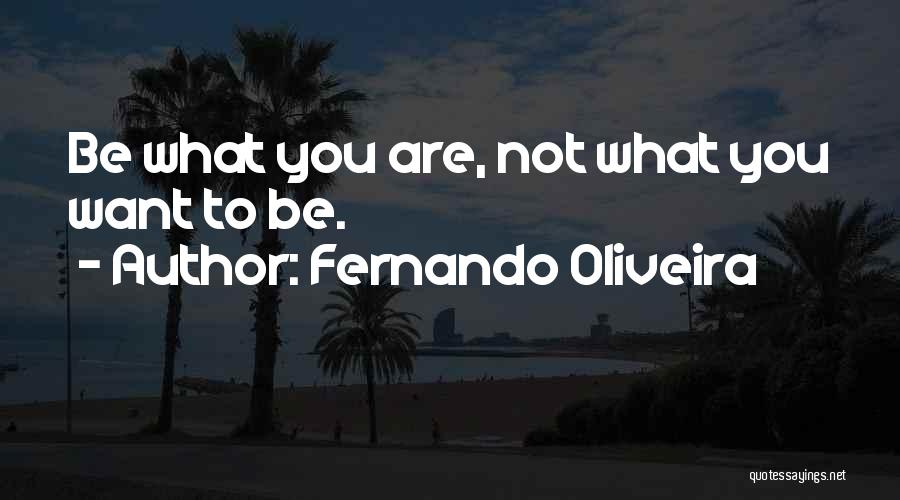 Fernando Oliveira Quotes: Be What You Are, Not What You Want To Be.