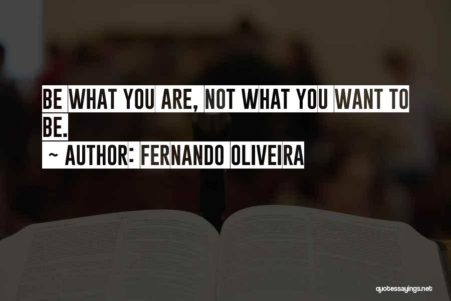 Fernando Oliveira Quotes: Be What You Are, Not What You Want To Be.