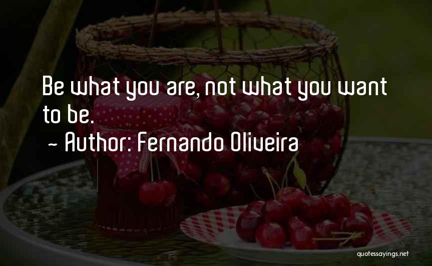 Fernando Oliveira Quotes: Be What You Are, Not What You Want To Be.