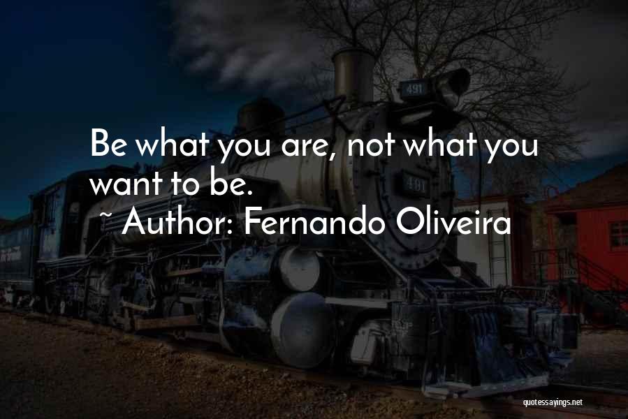 Fernando Oliveira Quotes: Be What You Are, Not What You Want To Be.