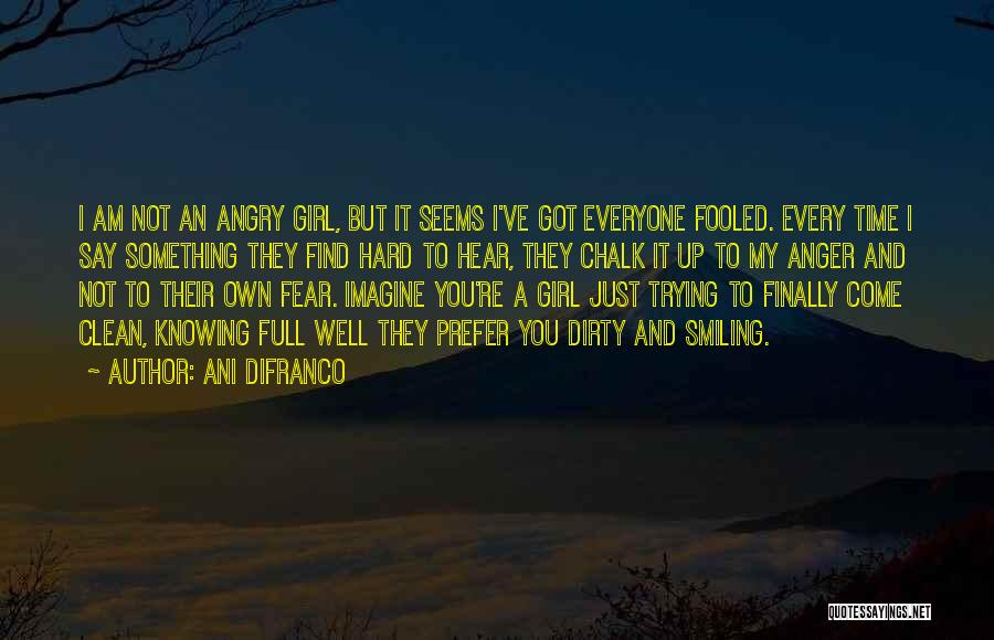 Ani DiFranco Quotes: I Am Not An Angry Girl, But It Seems I've Got Everyone Fooled. Every Time I Say Something They Find