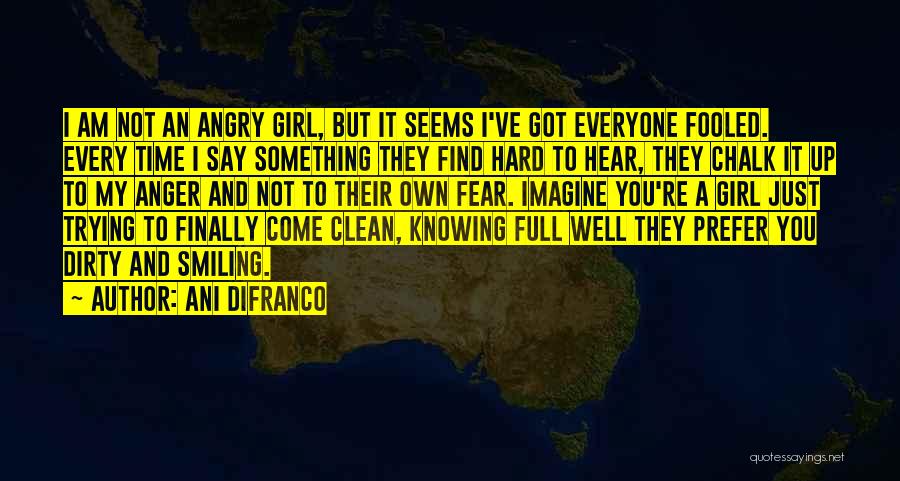 Ani DiFranco Quotes: I Am Not An Angry Girl, But It Seems I've Got Everyone Fooled. Every Time I Say Something They Find