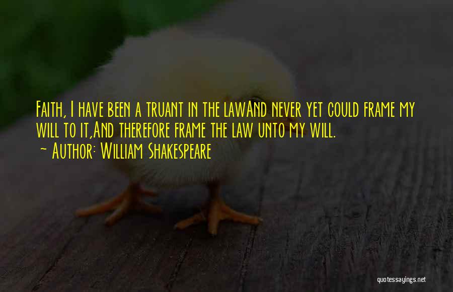 William Shakespeare Quotes: Faith, I Have Been A Truant In The Lawand Never Yet Could Frame My Will To It,and Therefore Frame The