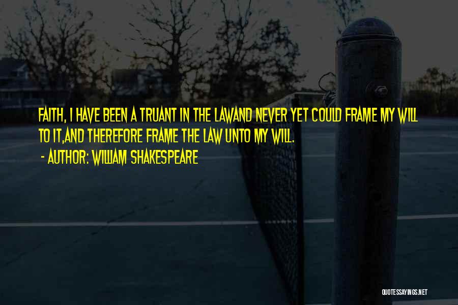 William Shakespeare Quotes: Faith, I Have Been A Truant In The Lawand Never Yet Could Frame My Will To It,and Therefore Frame The