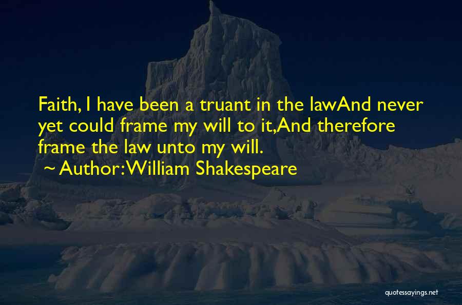 William Shakespeare Quotes: Faith, I Have Been A Truant In The Lawand Never Yet Could Frame My Will To It,and Therefore Frame The
