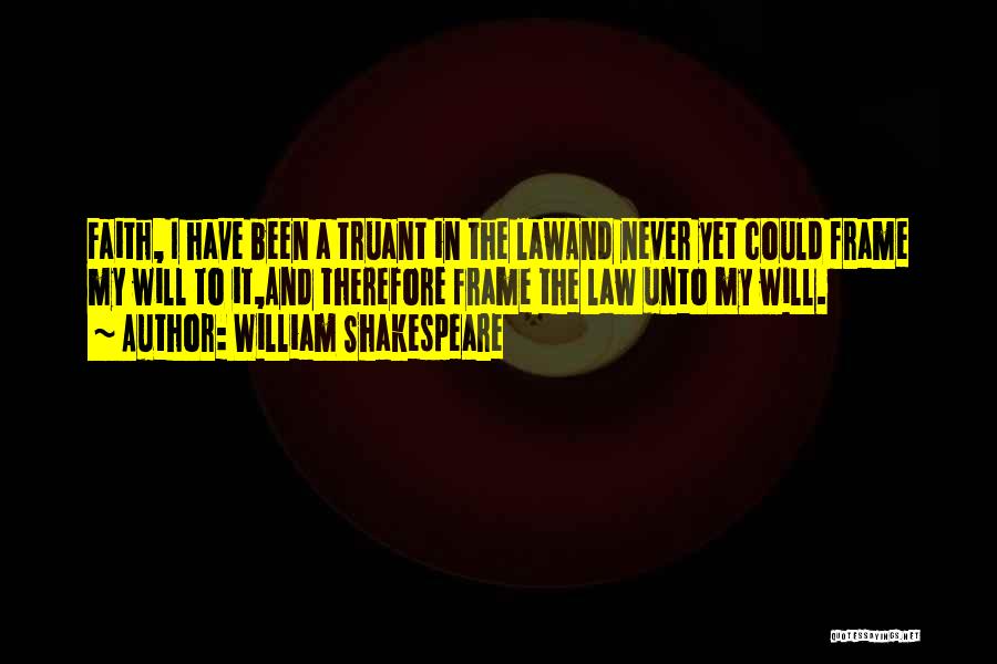 William Shakespeare Quotes: Faith, I Have Been A Truant In The Lawand Never Yet Could Frame My Will To It,and Therefore Frame The