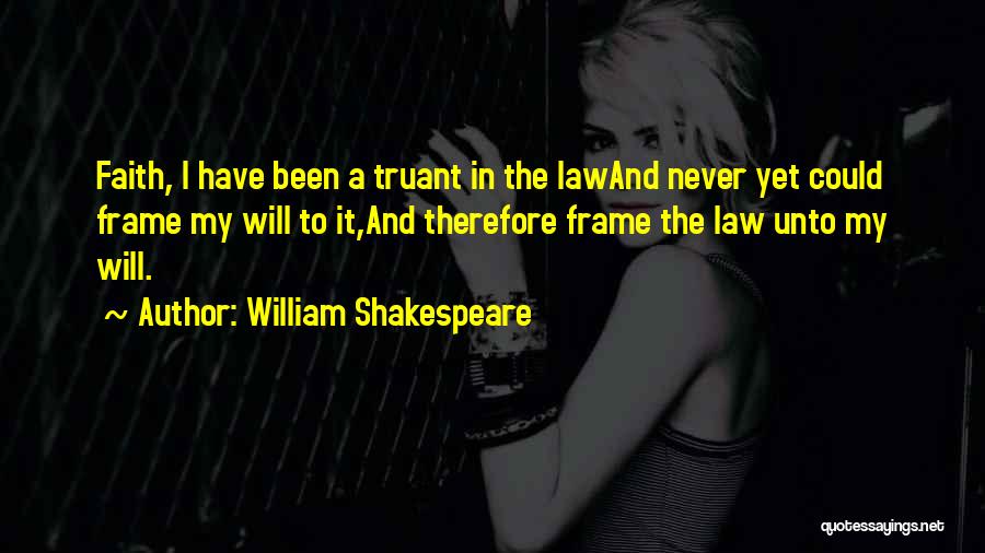 William Shakespeare Quotes: Faith, I Have Been A Truant In The Lawand Never Yet Could Frame My Will To It,and Therefore Frame The