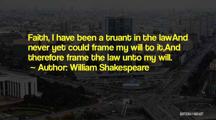 William Shakespeare Quotes: Faith, I Have Been A Truant In The Lawand Never Yet Could Frame My Will To It,and Therefore Frame The