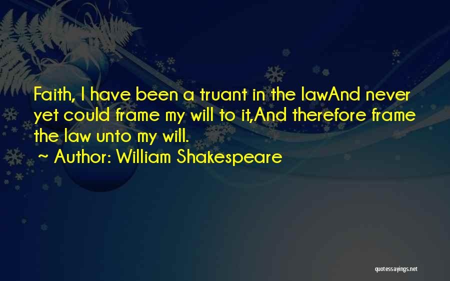 William Shakespeare Quotes: Faith, I Have Been A Truant In The Lawand Never Yet Could Frame My Will To It,and Therefore Frame The