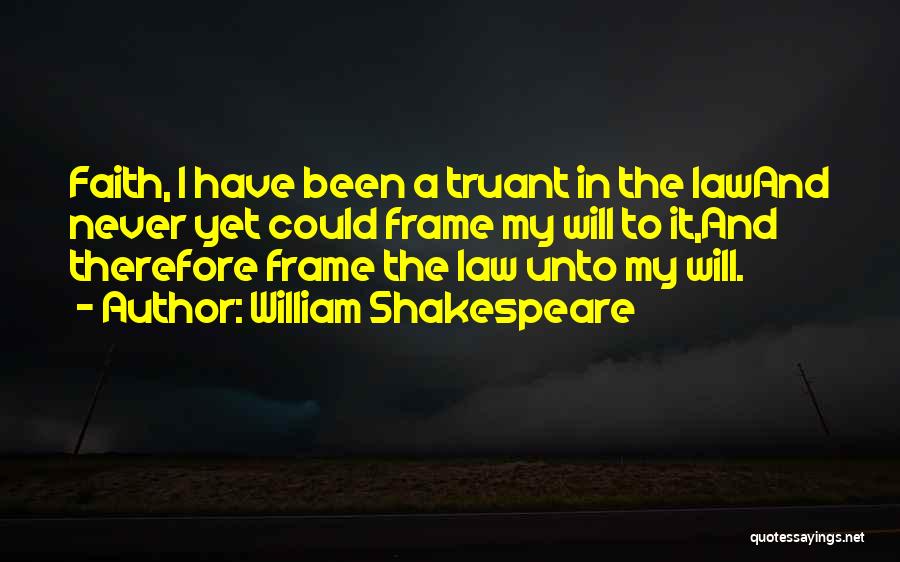 William Shakespeare Quotes: Faith, I Have Been A Truant In The Lawand Never Yet Could Frame My Will To It,and Therefore Frame The