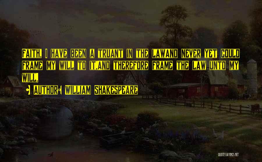 William Shakespeare Quotes: Faith, I Have Been A Truant In The Lawand Never Yet Could Frame My Will To It,and Therefore Frame The