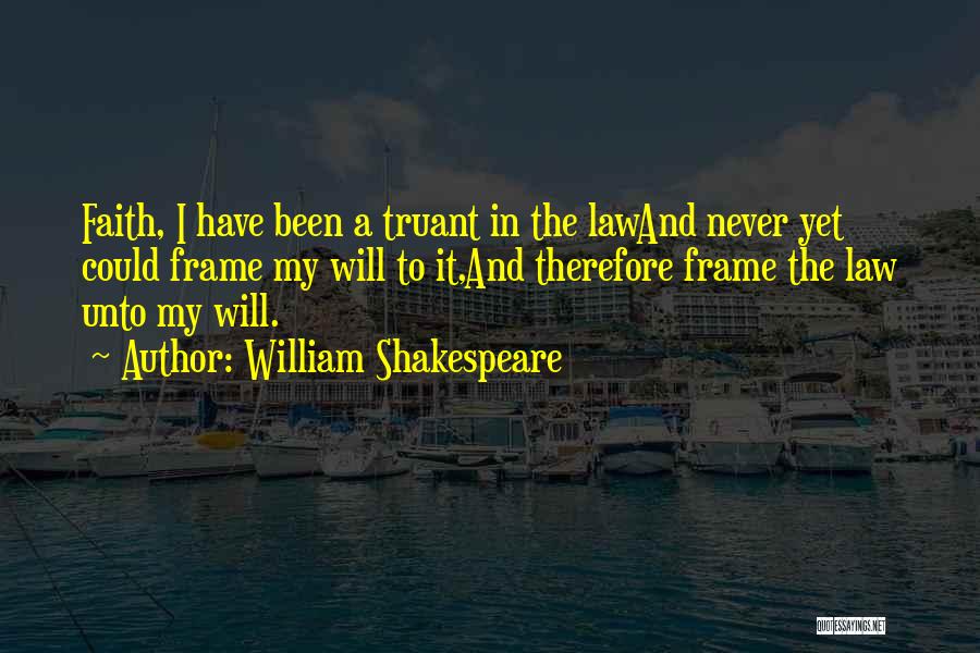 William Shakespeare Quotes: Faith, I Have Been A Truant In The Lawand Never Yet Could Frame My Will To It,and Therefore Frame The
