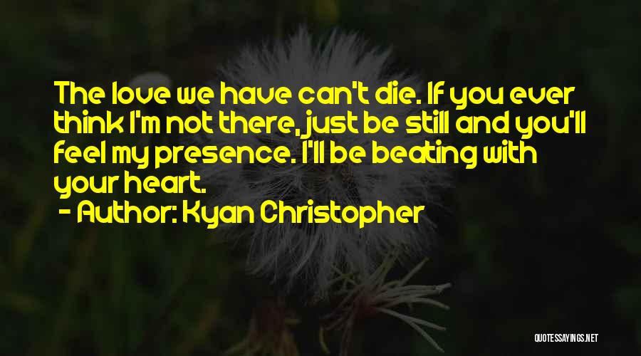 Kyan Christopher Quotes: The Love We Have Can't Die. If You Ever Think I'm Not There, Just Be Still And You'll Feel My