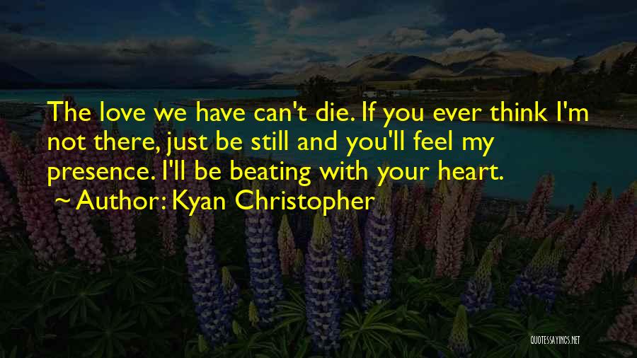 Kyan Christopher Quotes: The Love We Have Can't Die. If You Ever Think I'm Not There, Just Be Still And You'll Feel My