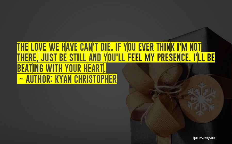 Kyan Christopher Quotes: The Love We Have Can't Die. If You Ever Think I'm Not There, Just Be Still And You'll Feel My