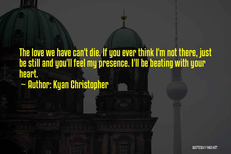 Kyan Christopher Quotes: The Love We Have Can't Die. If You Ever Think I'm Not There, Just Be Still And You'll Feel My