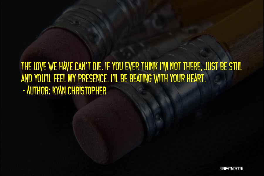 Kyan Christopher Quotes: The Love We Have Can't Die. If You Ever Think I'm Not There, Just Be Still And You'll Feel My