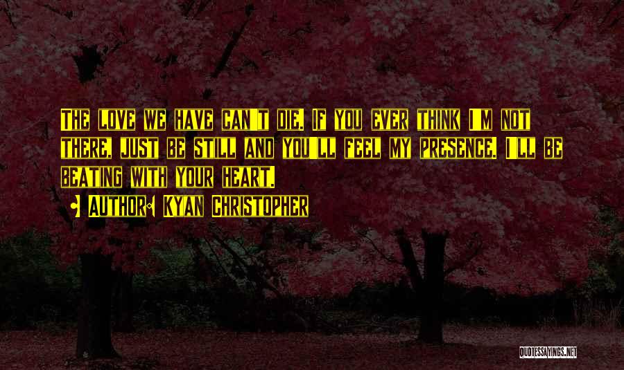 Kyan Christopher Quotes: The Love We Have Can't Die. If You Ever Think I'm Not There, Just Be Still And You'll Feel My