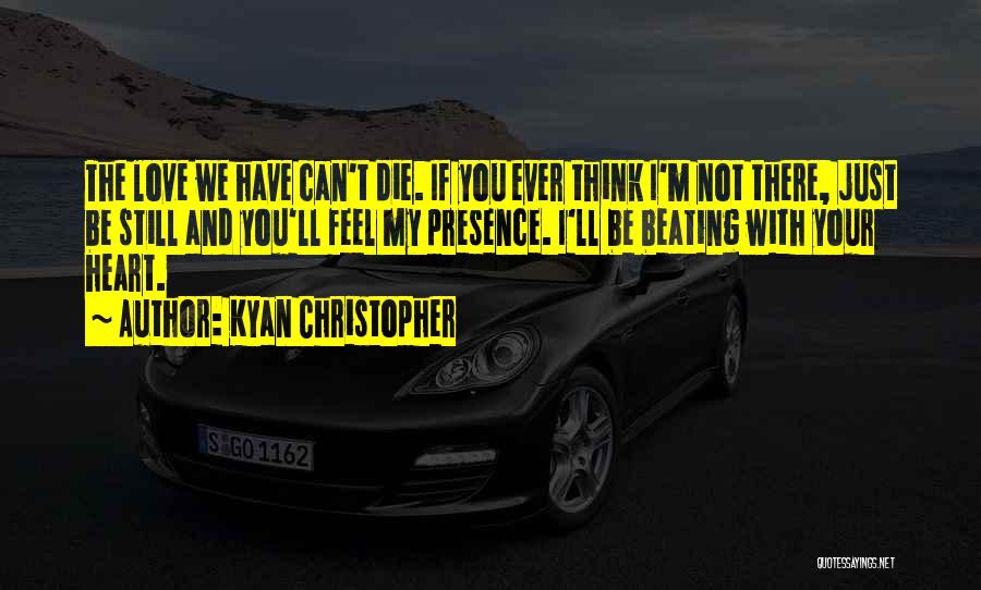 Kyan Christopher Quotes: The Love We Have Can't Die. If You Ever Think I'm Not There, Just Be Still And You'll Feel My