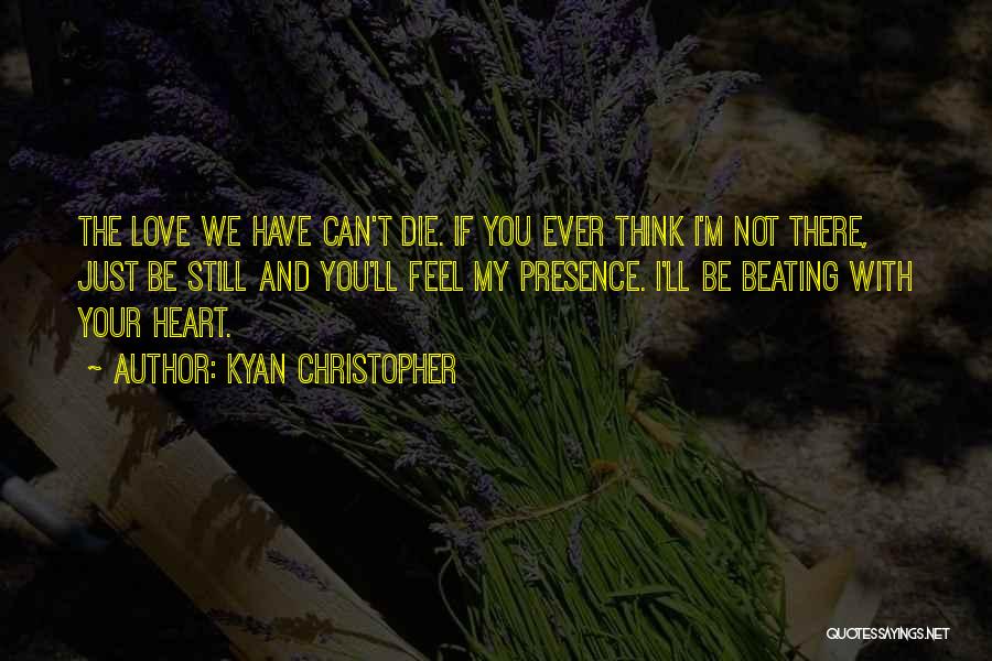 Kyan Christopher Quotes: The Love We Have Can't Die. If You Ever Think I'm Not There, Just Be Still And You'll Feel My