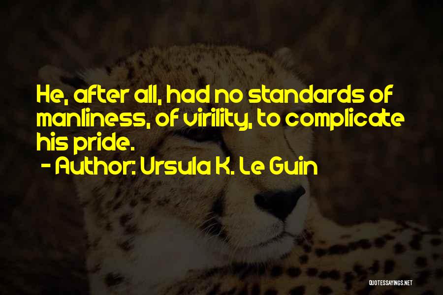 Ursula K. Le Guin Quotes: He, After All, Had No Standards Of Manliness, Of Virility, To Complicate His Pride.