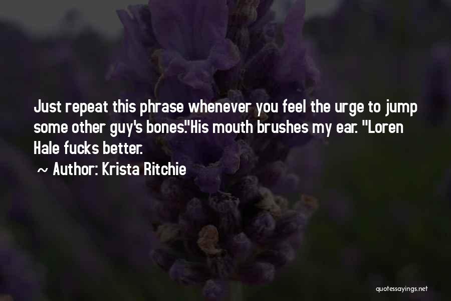 Krista Ritchie Quotes: Just Repeat This Phrase Whenever You Feel The Urge To Jump Some Other Guy's Bones.his Mouth Brushes My Ear. Loren