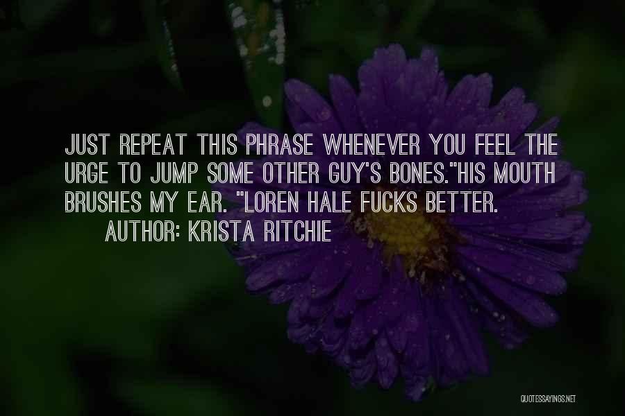Krista Ritchie Quotes: Just Repeat This Phrase Whenever You Feel The Urge To Jump Some Other Guy's Bones.his Mouth Brushes My Ear. Loren