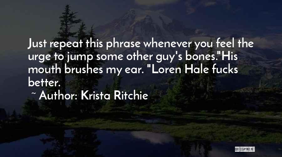 Krista Ritchie Quotes: Just Repeat This Phrase Whenever You Feel The Urge To Jump Some Other Guy's Bones.his Mouth Brushes My Ear. Loren