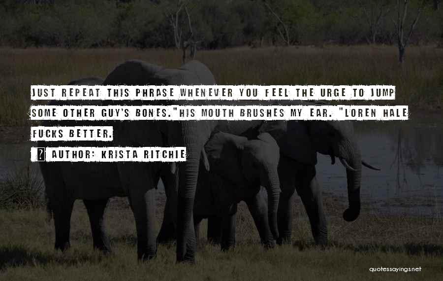 Krista Ritchie Quotes: Just Repeat This Phrase Whenever You Feel The Urge To Jump Some Other Guy's Bones.his Mouth Brushes My Ear. Loren