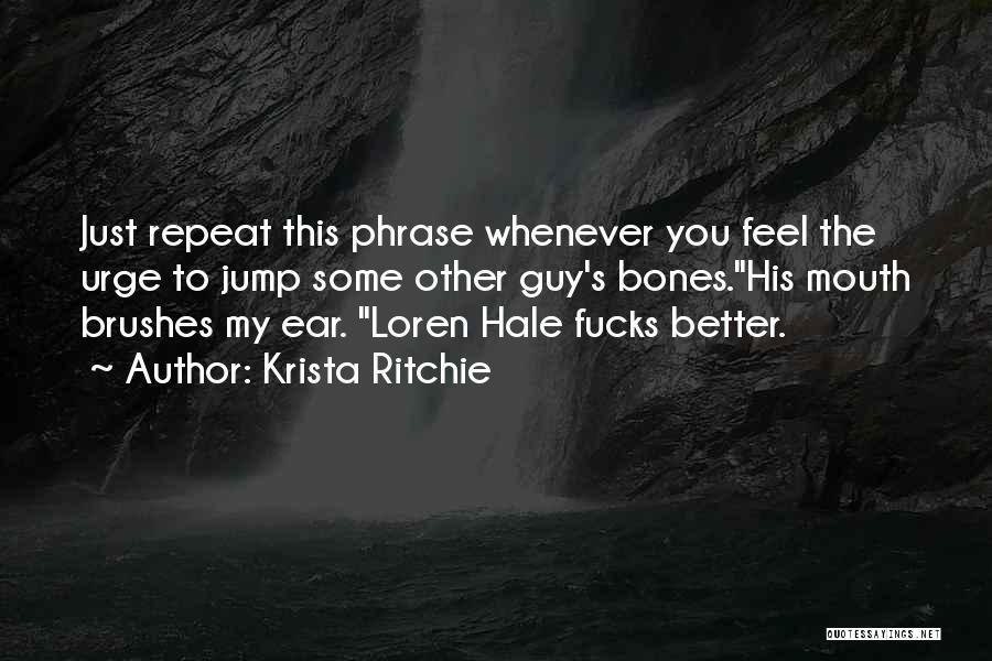 Krista Ritchie Quotes: Just Repeat This Phrase Whenever You Feel The Urge To Jump Some Other Guy's Bones.his Mouth Brushes My Ear. Loren