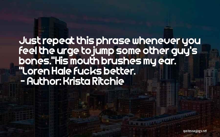 Krista Ritchie Quotes: Just Repeat This Phrase Whenever You Feel The Urge To Jump Some Other Guy's Bones.his Mouth Brushes My Ear. Loren