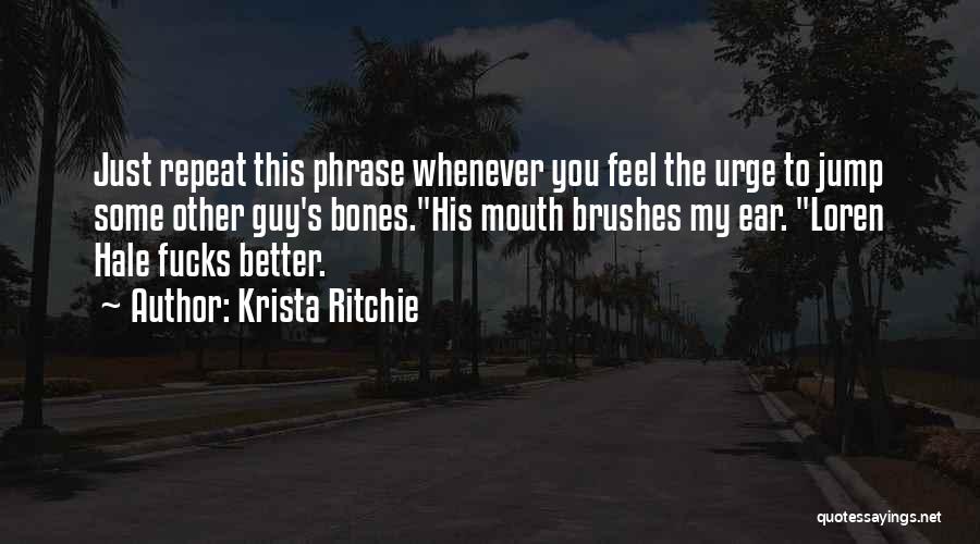 Krista Ritchie Quotes: Just Repeat This Phrase Whenever You Feel The Urge To Jump Some Other Guy's Bones.his Mouth Brushes My Ear. Loren