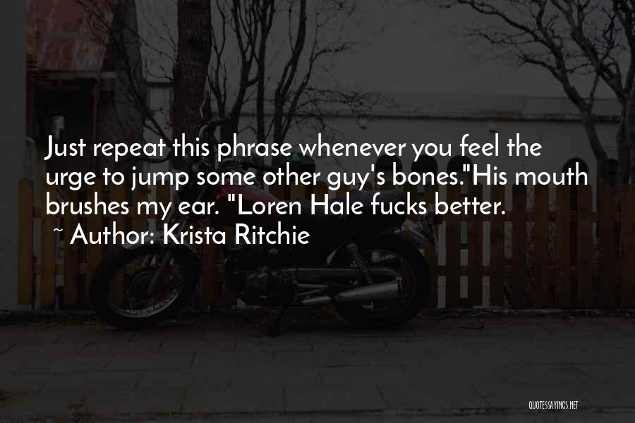 Krista Ritchie Quotes: Just Repeat This Phrase Whenever You Feel The Urge To Jump Some Other Guy's Bones.his Mouth Brushes My Ear. Loren