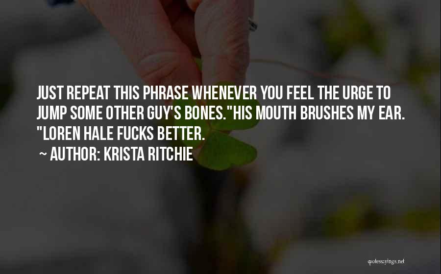 Krista Ritchie Quotes: Just Repeat This Phrase Whenever You Feel The Urge To Jump Some Other Guy's Bones.his Mouth Brushes My Ear. Loren
