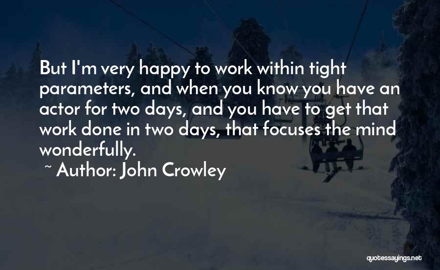 John Crowley Quotes: But I'm Very Happy To Work Within Tight Parameters, And When You Know You Have An Actor For Two Days,