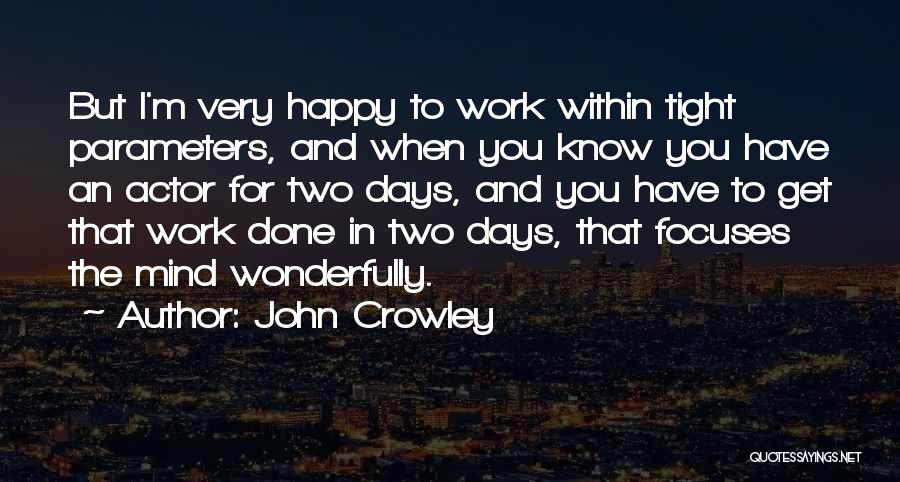 John Crowley Quotes: But I'm Very Happy To Work Within Tight Parameters, And When You Know You Have An Actor For Two Days,