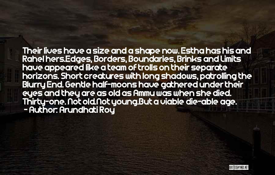 Arundhati Roy Quotes: Their Lives Have A Size And A Shape Now. Estha Has His And Rahel Hers.edges, Borders, Boundaries, Brinks And Limits